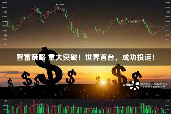 智富策略 重大突破！世界首台，成功投运！
