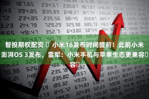 智投期权配资 ​小米16发布时间提前！此前小米澎湃OS 3发布，雷军：小米手机与苹果生态更兼容​