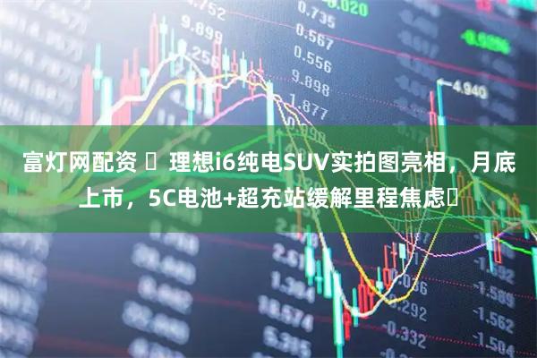 富灯网配资 ​理想i6纯电SUV实拍图亮相，月底上市，5C电池+超充站缓解里程焦虑​