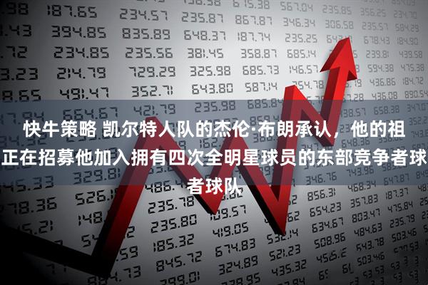 快牛策略 凯尔特人队的杰伦·布朗承认，他的祖母正在招募他加入拥有四次全明星球员的东部竞争者球队
