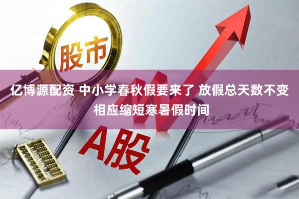 亿博源配资 中小学春秋假要来了 放假总天数不变 相应缩短寒暑假时间