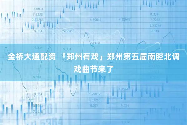 金桥大通配资 「郑州有戏」郑州第五届南腔北调戏曲节来了