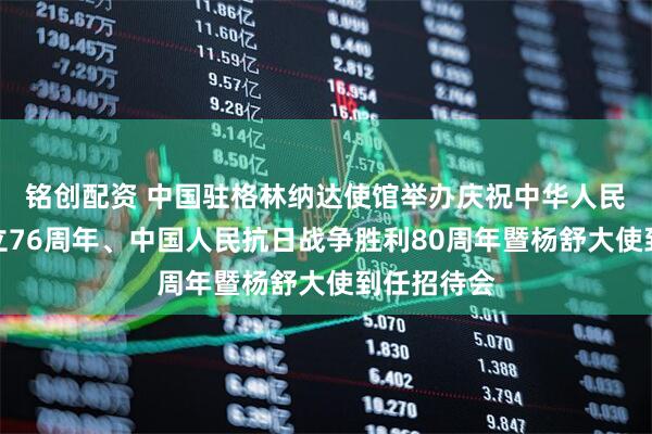 铭创配资 中国驻格林纳达使馆举办庆祝中华人民共和国成立76周年、中国人民抗日战争胜利80周年暨杨舒大使到任招待会