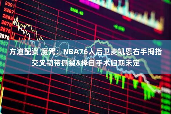 方道配资 魔咒：NBA76人后卫麦凯恩右手拇指交叉韧带撕裂&择日手术归期未定