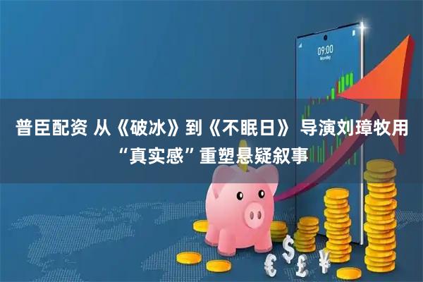 普臣配资 从《破冰》到《不眠日》 导演刘璋牧用“真实感”重塑悬疑叙事