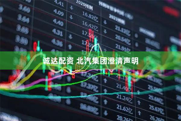 诚达配资 北汽集团澄清声明