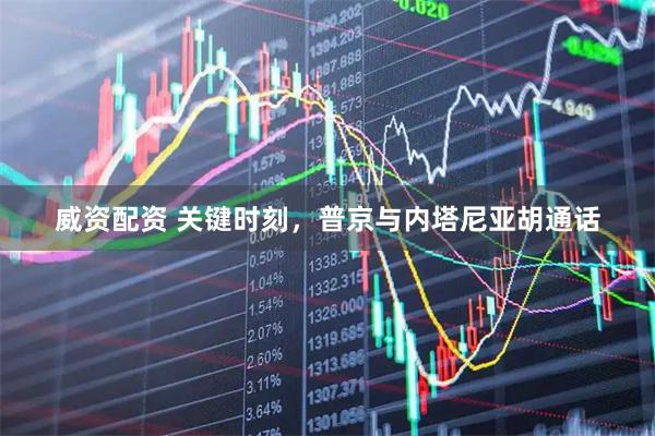 威资配资 关键时刻，普京与内塔尼亚胡通话