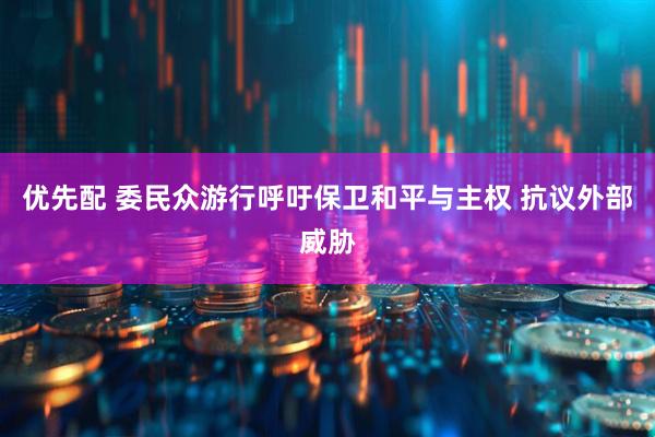 优先配 委民众游行呼吁保卫和平与主权 抗议外部威胁