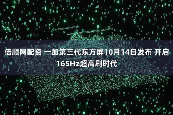 倍顺网配资 一加第三代东方屏10月14日发布 开启165Hz超高刷时代