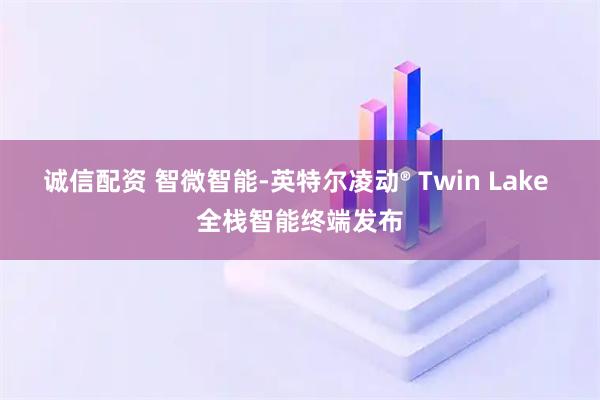 诚信配资 智微智能-英特尔凌动® Twin Lake 全栈智能终端发布