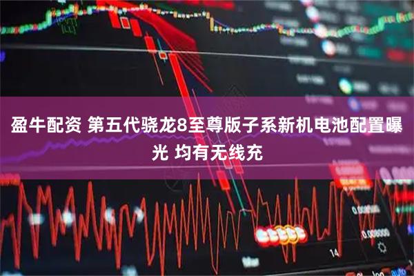 盈牛配资 第五代骁龙8至尊版子系新机电池配置曝光 均有无线充