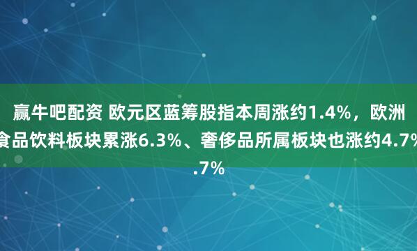 赢牛吧配资 欧元区蓝筹股指本周涨约1.4%，欧洲食品饮料板块累涨6.3%、奢侈品所属板块也涨约4.7%