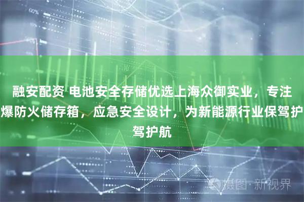 融安配资 电池安全存储优选上海众御实业，专注防爆防火储存箱，应急安全设计，为新能源行业保驾护航