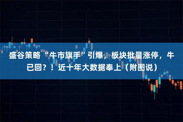 盛谷策略 “牛市旗手”引爆，板块批量涨停，牛已回？！近十年大数据奉上（附图说）