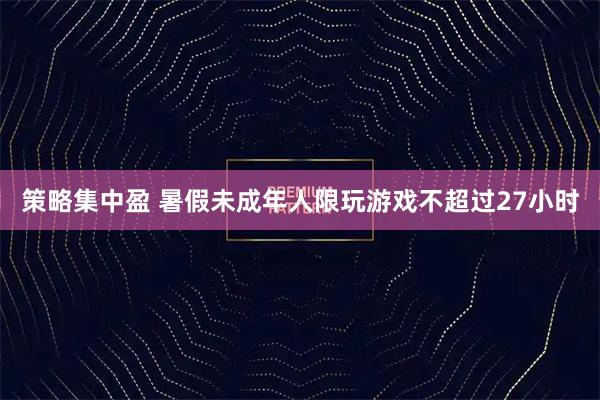 策略集中盈 暑假未成年人限玩游戏不超过27小时