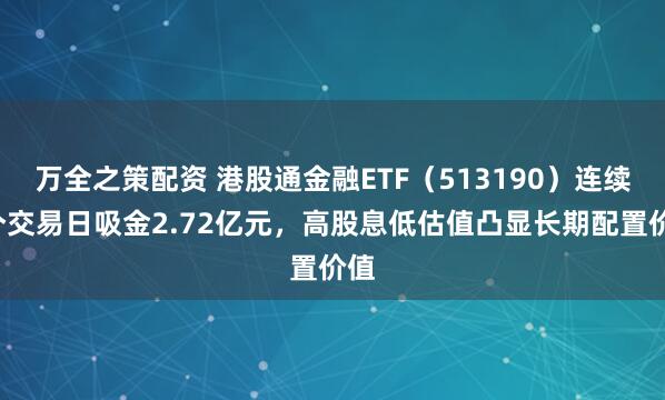 万全之策配资 港股通金融ETF（513190）连续5个交易日吸金2.72亿元，高股息低估值凸显长期配置价值