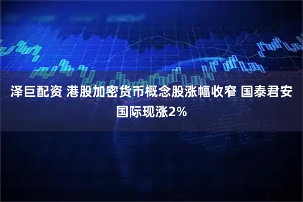 泽巨配资 港股加密货币概念股涨幅收窄 国泰君安国际现涨2%