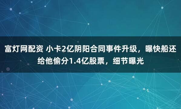 富灯网配资 小卡2亿阴阳合同事件升级，曝快船还给他偷分1.4亿股票，细节曝光