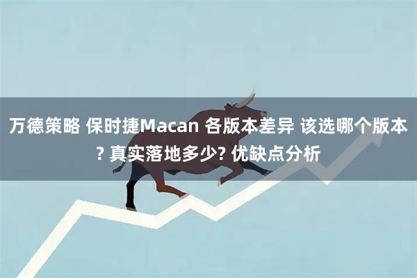 万德策略 保时捷Macan 各版本差异 该选哪个版本? 真实落地多少? 优缺点分析