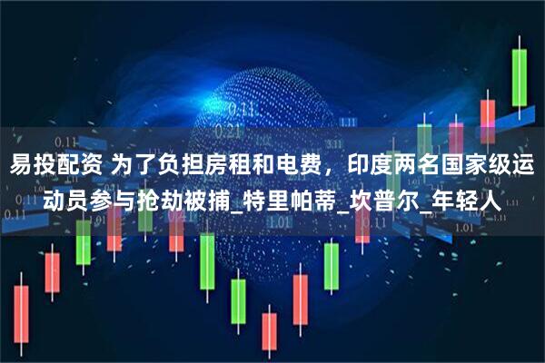 易投配资 为了负担房租和电费，印度两名国家级运动员参与抢劫被捕_特里帕蒂_坎普尔_年轻人