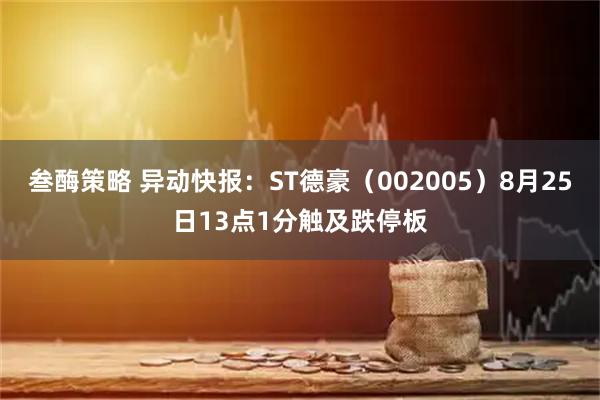 叁酶策略 异动快报：ST德豪（002005）8月25日13点1分触及跌停板
