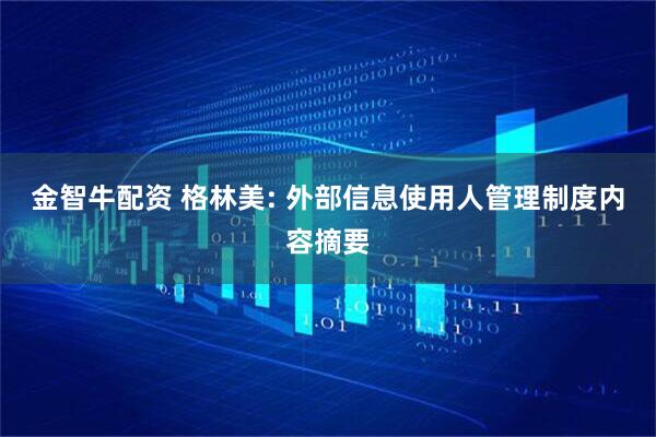 金智牛配资 格林美: 外部信息使用人管理制度内容摘要