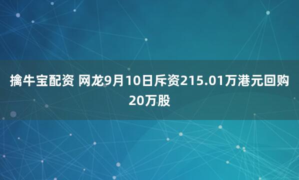 擒牛宝配资 网龙9月10日斥资215.01万港元回购20万股