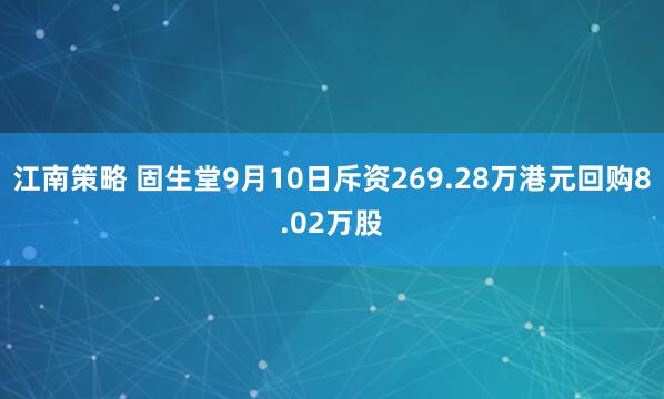 江南策略 固生堂9月10日斥资269.28万港元回购8.02万股